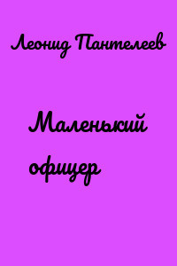Пантелеев Леонид - Маленький офицер