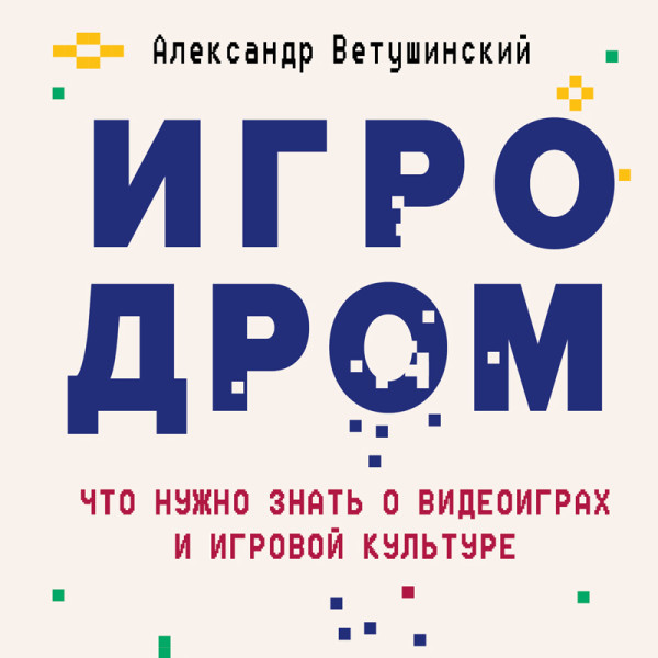 Игродром. Что нужно знать о видеоиграх и игровой культуре