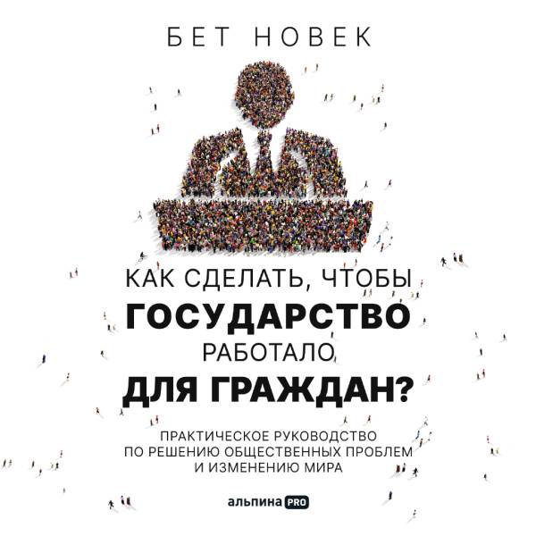 Как сделать, чтобы государство работало для граждан? Практическое руководство по решению общественных проблем и изменению мира