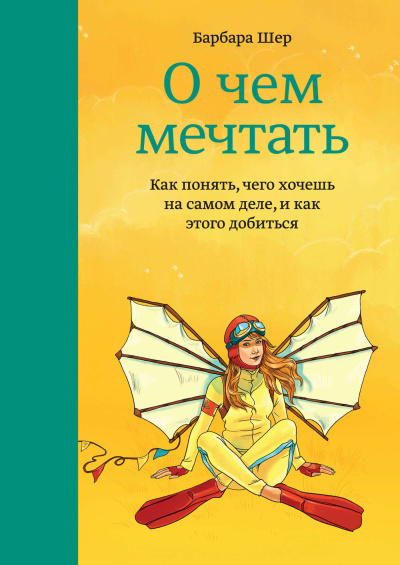 Шер Барбара – О чем мечтать. Как понять, чего хочешь на самом деле, и как этого добиться